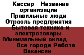 Кассир › Название организации ­ Правильные люди › Отрасль предприятия ­ Бытовая техника и электротовары › Минимальный оклад ­ 24 000 - Все города Работа » Вакансии   . Архангельская обл.,Северодвинск г.